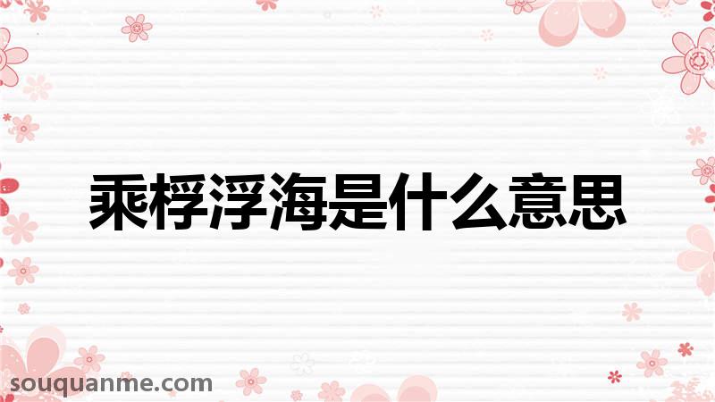 乘桴浮海是什么意思 乘桴浮海的拼音 乘桴浮海的成语解释